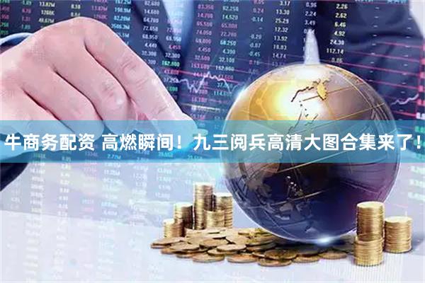牛商务配资 高燃瞬间！九三阅兵高清大图合集来了！