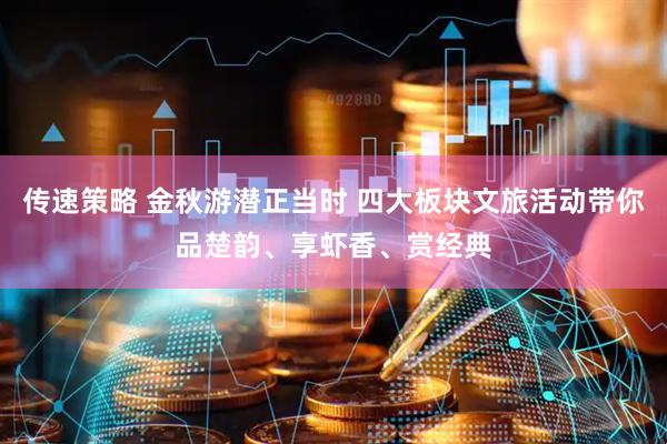传速策略 金秋游潜正当时 四大板块文旅活动带你品楚韵、享虾香、赏经典
