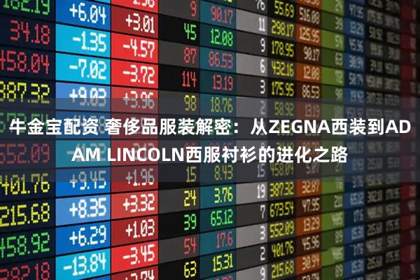 牛金宝配资 奢侈品服装解密：从ZEGNA西装到ADAM LINCOLN西服衬衫的进化之路