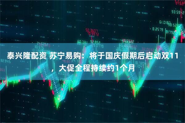 泰兴隆配资 苏宁易购：将于国庆假期后启动双11，大促全程持续约1个月