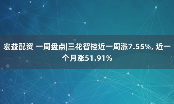 宏益配资 一周盘点|三花智控近一周涨7.55%, 近一个月涨51.91%
