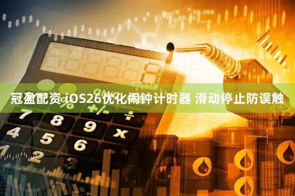 冠盈配资 iOS26优化闹钟计时器 滑动停止防误触