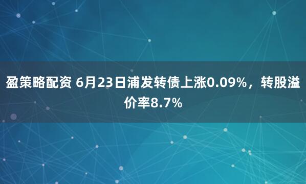 盈策略配资 6月23日浦发转债上涨0.09%,转股溢价率8.7%