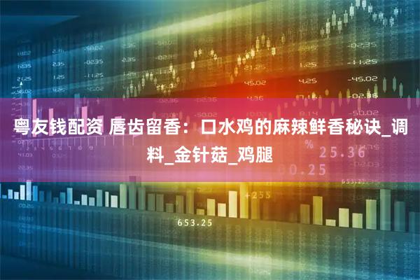 粤友钱配资 唇齿留香:口水鸡的麻辣鲜香秘诀_调料_金针菇_鸡腿